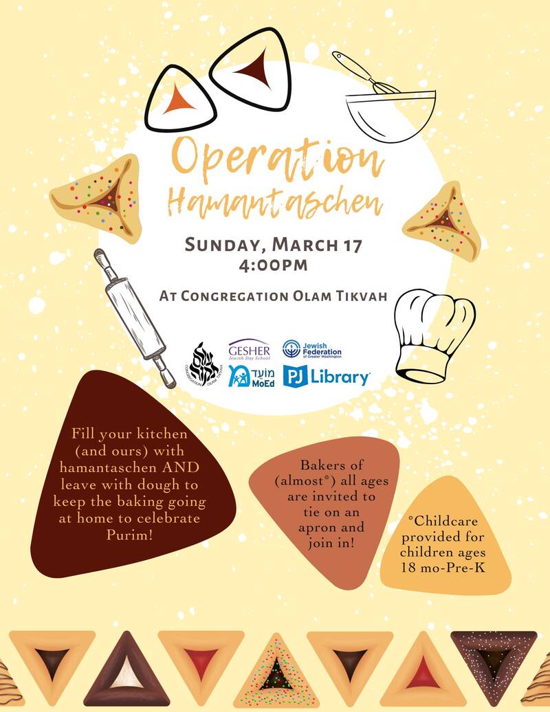 Operation Hamantaschen, Sunday, March 17 at 4:00pm at Congregation Olam Tikvah. Fill your kitchen (and ours) with hamantaschen AND leave with dough to bake at home to celebrate Purim! Bakers of (almost*) all ages are invited to tie on an apron and join in! *Childcare provided for children ages 18 mo-Pre-K. Register below.